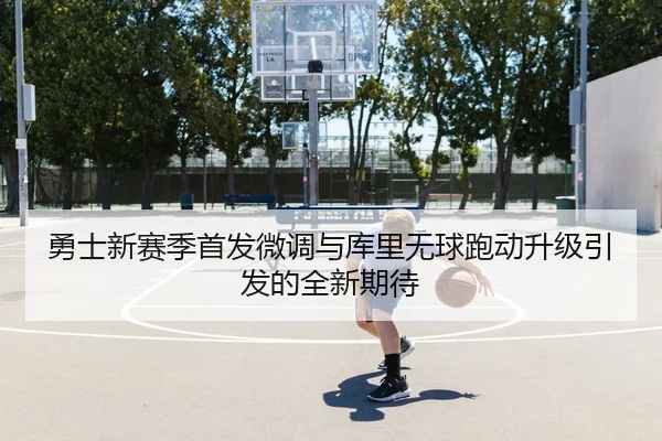勇士新赛季首发微调与库里无球跑动升级引发的全新期待