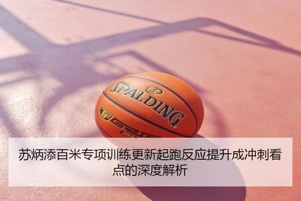 苏炳添百米专项训练更新起跑反应提升成冲刺看点的深度解析